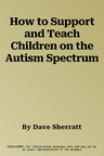 How to Support and Teach Children on the Autism Spectrum