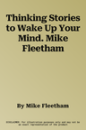 Thinking Stories to Wake Up Your Mind. Mike Fleetham