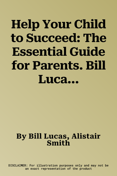 Help Your Child to Succeed: The Essential Guide for Parents. Bill Lucas and Alistair Smith (Revised)