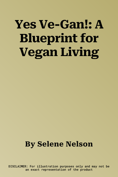 Yes Ve-Gan!: A Blueprint for Vegan Living