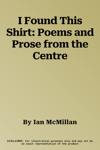 I Found This Shirt: Poems and Prose from the Centre