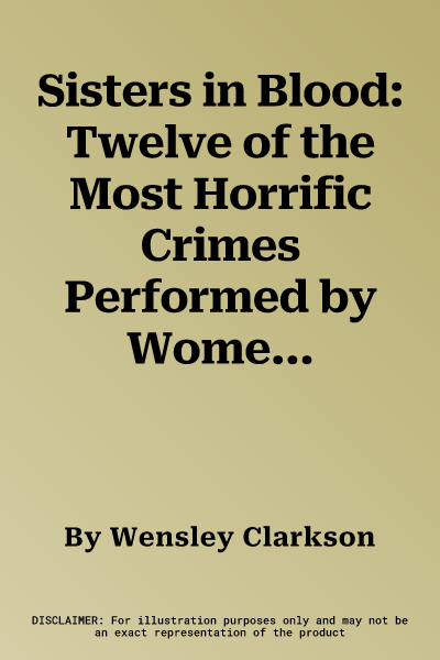 Sisters in Blood: Twelve of the Most Horrific Crimes Performed by Women