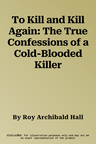 To Kill and Kill Again: The True Confessions of a Cold-Blooded Killer