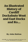 An Illustrated History of Cardiff Docksbute West and East Docks and Roath Dock PT. 1 (UK)