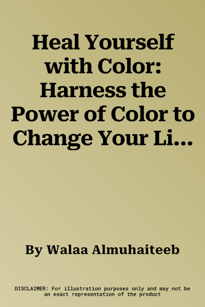 Heal Yourself with Color: Harness the Power of Color to Change Your Life