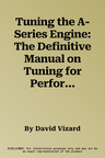 Tuning the A-Series Engine: The Definitive Manual on Tuning for Performance or Economy (Revised)