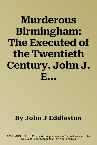 Murderous Birmingham: The Executed of the Twentieth Century. John J. Eddleston