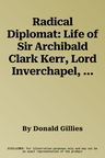 Radical Diplomat: Life of Sir Archibald Clark Kerr, Lord Inverchapel, 1882-1951