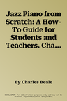 Jazz Piano from Scratch: A How-To Guide for Students and Teachers. Charles Beale