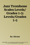 Jazz Trombone Scales Levels/Grades 1-5: Levels/Grades 1-5