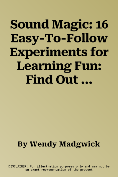 Sound Magic: 16 Easy-To-Follow Experiments for Learning Fun: Find Out about Noise, Music and Vibrations!