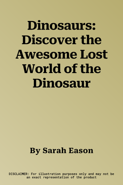 Dinosaurs: Discover the Awesome Lost World of the Dinosaur