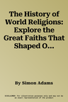 The History of World Religions: Explore the Great Faiths That Shaped Our Civilization