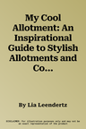 My Cool Allotment: An Inspirational Guide to Stylish Allotments and Community Gardens