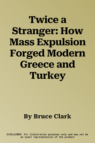 Twice a Stranger: How Mass Expulsion Forged Modern Greece and Turkey