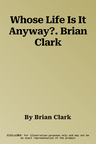 Whose Life Is It Anyway?. Brian Clark