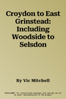 Croydon to East Grinstead: Including Woodside to Selsdon