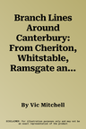 Branch Lines Around Canterbury: From Cheriton, Whitstable, Ramsgate and Ashford