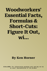 Woodworkers' Essential Facts, Formulas & Short-Cuts: Figure It Out, with or Without Math