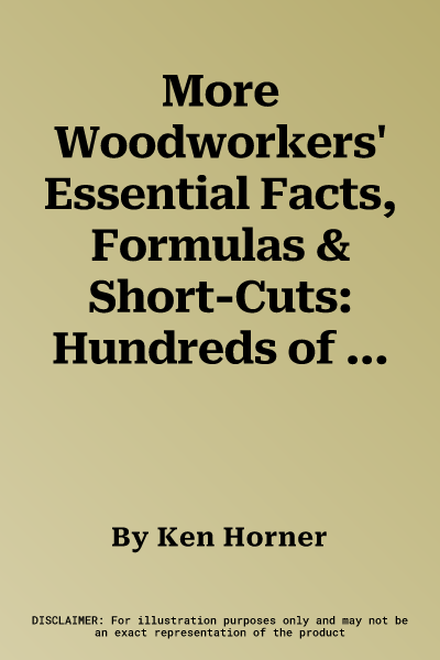 More Woodworkers' Essential Facts, Formulas & Short-Cuts: Hundreds of All New, No-Math Rules of Thumb Help You Figure It Out