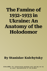 The Famine of 1932-1933 in Ukraine: An Anatomy of the Holodomor