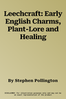 Leechcraft: Early English Charms, Plant-Lore and Healing