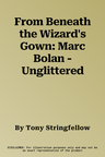 From Beneath the Wizard's Gown: Marc Bolan - Unglittered