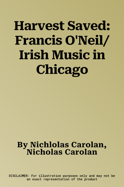 Harvest Saved: Francis O'Neil/Irish Music in Chicago