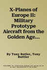 X-Planes of Europe II: Military Prototype Aircraft from the Golden Age 1945-1974