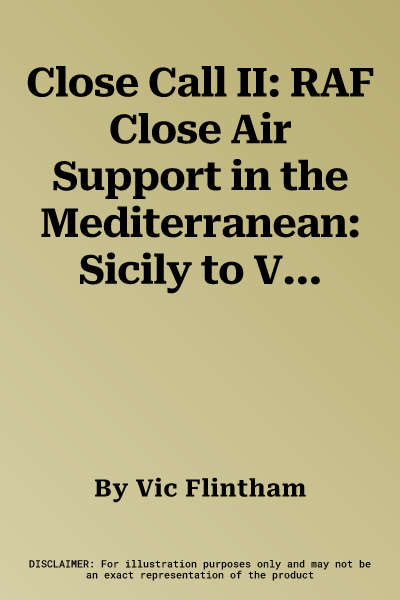 Close Call II: RAF Close Air Support in the Mediterranean: Sicily to Victory in Italy 1943 - 1945