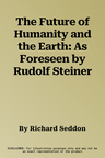 The Future of Humanity and the Earth: As Foreseen by Rudolf Steiner