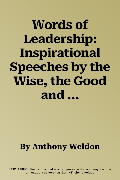 Words of Leadership: Inspirational Speeches by the Wise, the Good and the Not So Good