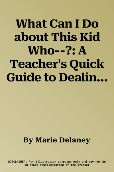 What Can I Do about This Kid Who--?: A Teacher's Quick Guide to Dealing with Disruptive Pupils (and Their Parents)