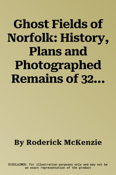 Ghost Fields of Norfolk: History, Plans and Photographed Remains of 32 Norfolk Airfields. Roderick McKenzie