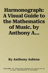 Harmonograph: A Visual Guide to the Mathematics of Music. by Anthony Ashton