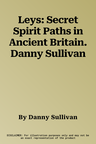 Leys: Secret Spirit Paths in Ancient Britain. Danny Sullivan