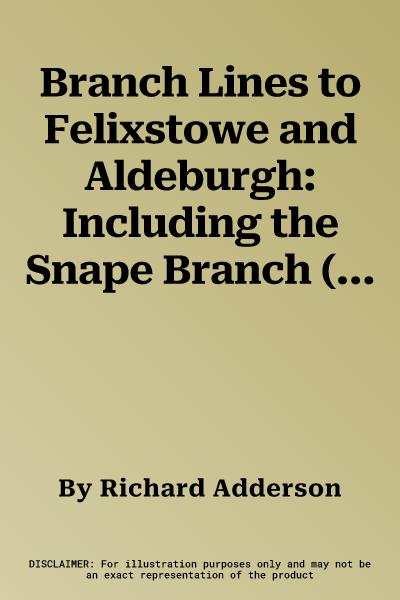 Branch Lines to Felixstowe and Aldeburgh: Including the Snape Branch (Revised)