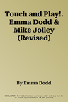 Touch and Play!. Emma Dodd & Mike Jolley (Revised)