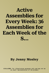 Active Assemblies for Every Week: 36 Assemblies for Each Week of the School Year Grouped Into Themes for Teaching the Social and Emotional Aspects of