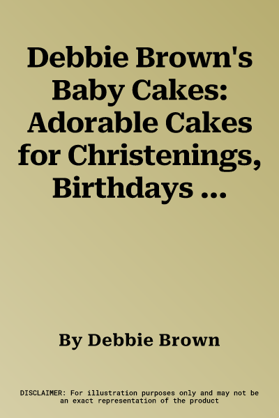 Debbie Brown's Baby Cakes: Adorable Cakes for Christenings, Birthdays and Baby Showers