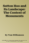 Sutton Hoo and Its Landscape: The Context of Monuments