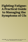 Fighting Fatigue: A Practical Guide to Managing the Symptoms of Cfs