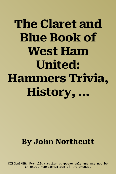 The Claret and Blue Book of West Ham United: Hammers Trivia, History, Facts & STATS