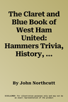 The Claret and Blue Book of West Ham United: Hammers Trivia, History, Facts & STATS