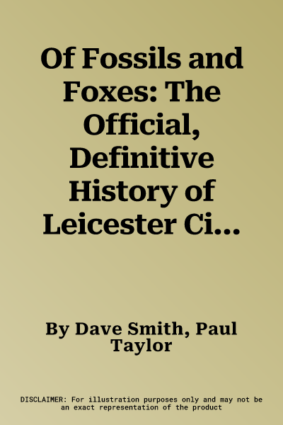 Of Fossils and Foxes: The Official, Definitive History of Leicester City Football Club (Third Edition, Third)