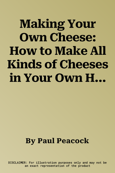 Making Your Own Cheese: How to Make All Kinds of Cheeses in Your Own Home