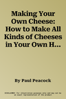 Making Your Own Cheese: How to Make All Kinds of Cheeses in Your Own Home