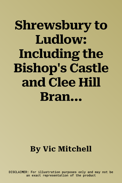 Shrewsbury to Ludlow: Including the Bishop's Castle and Clee Hill Branches