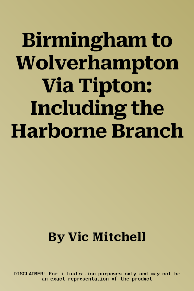 Birmingham to Wolverhampton Via Tipton: Including the Harborne Branch