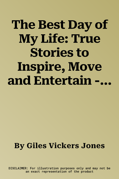 The Best Day of My Life: True Stories to Inspire, Move and Entertain - Told by a Cross-Section of the UK's Celebrities and Courageous Everyday